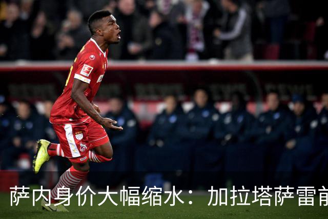 萨内身价大幅缩水：加拉塔萨雷前锋无功而返